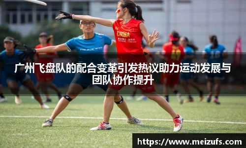 广州飞盘队的配合变革引发热议助力运动发展与团队协作提升